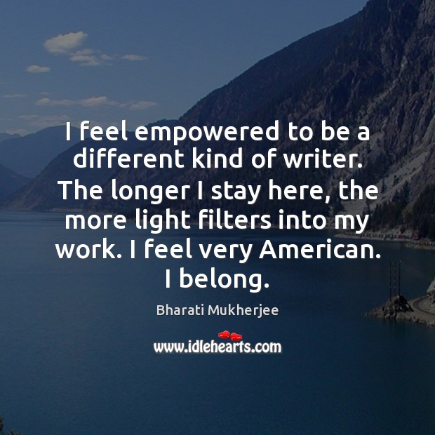 I feel empowered to be a different kind of writer. The longer Image