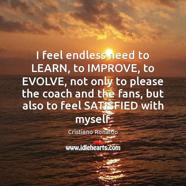 I feel endless need to LEARN, to IMPROVE, to EVOLVE, not only Image