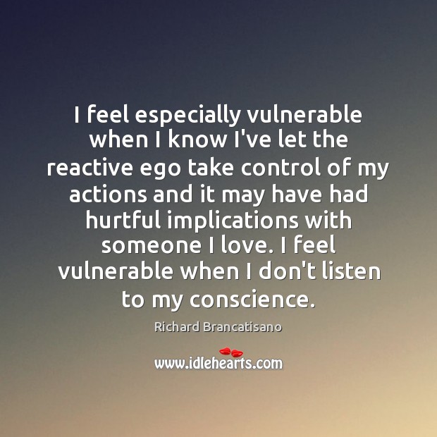 I feel especially vulnerable when I know I’ve let the reactive ego Richard Brancatisano Picture Quote