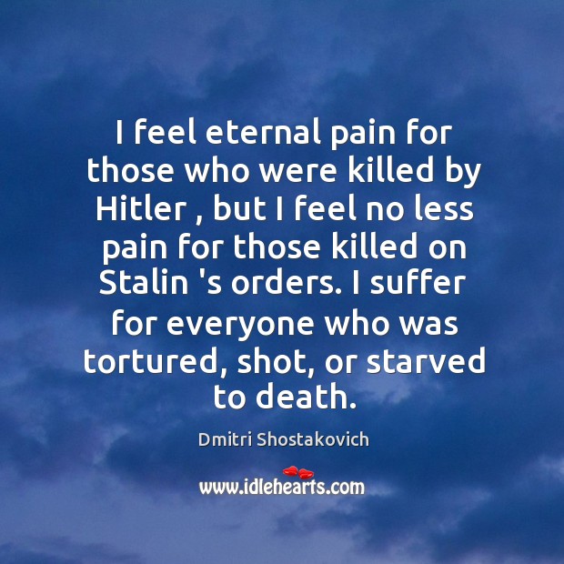 I feel eternal pain for those who were killed by Hitler , but Dmitri Shostakovich Picture Quote