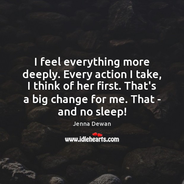 I feel everything more deeply. Every action I take, I think of Jenna Dewan Picture Quote