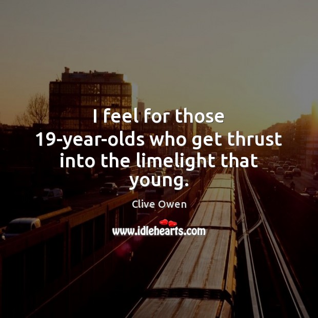 I feel for those 19-year-olds who get thrust into the limelight that young. Clive Owen Picture Quote