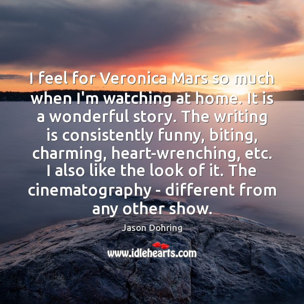 I feel for Veronica Mars so much when I’m watching at home. Jason Dohring Picture Quote