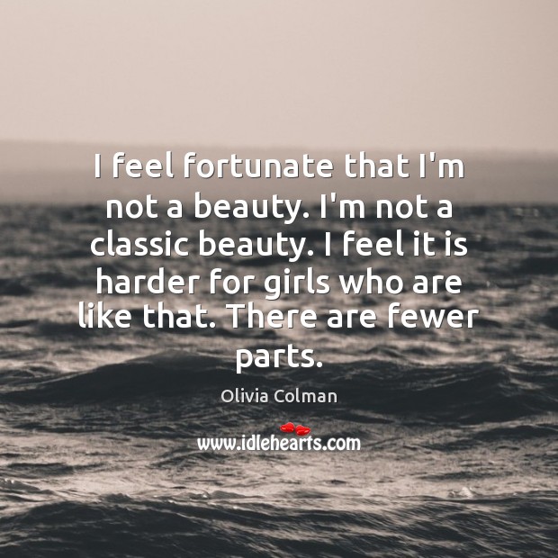 I feel fortunate that I’m not a beauty. I’m not a classic Olivia Colman Picture Quote
