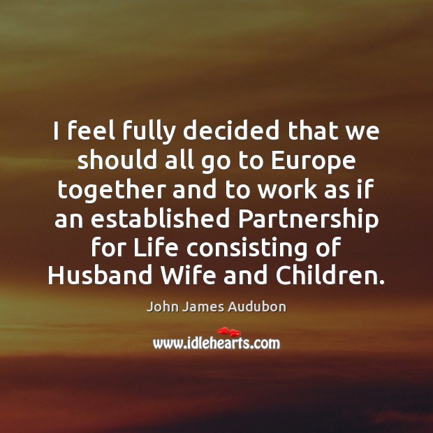 I feel fully decided that we should all go to Europe together John James Audubon Picture Quote