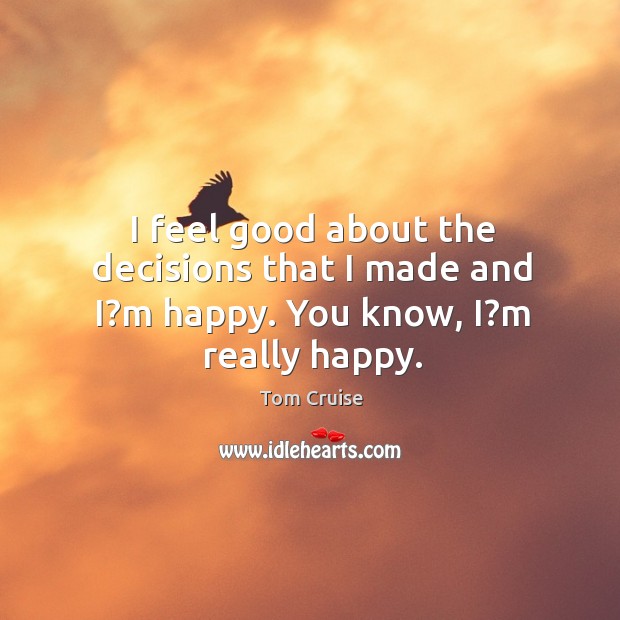 I feel good about the decisions that I made and I?m happy. You know, I?m really happy. Image