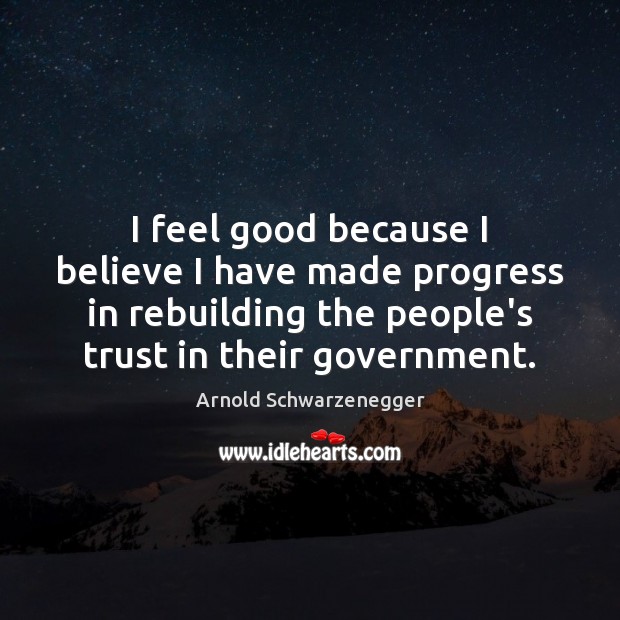 I feel good because I believe I have made progress in rebuilding Arnold Schwarzenegger Picture Quote