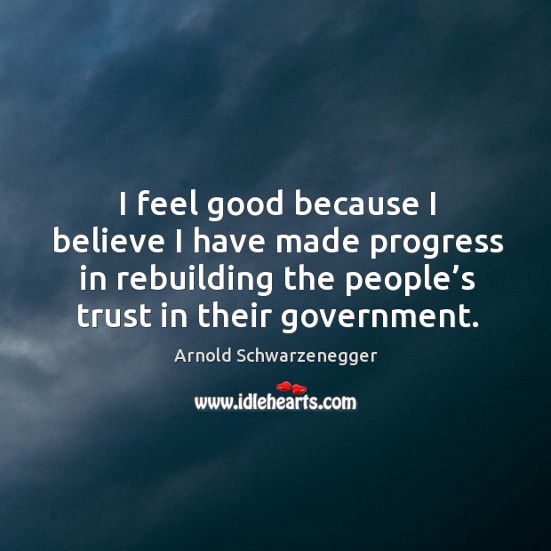 I feel good because I believe I have made progress in rebuilding the people’s trust in their government. Progress Quotes Image