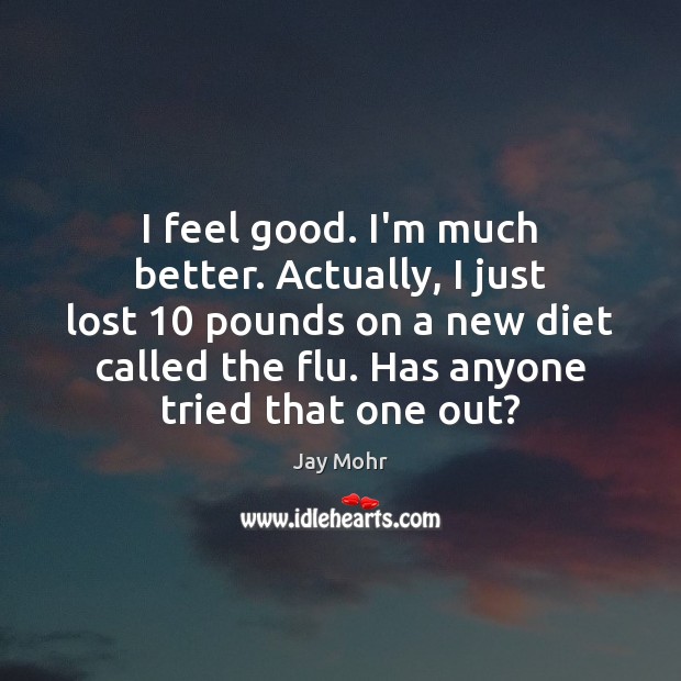 I feel good. I’m much better. Actually, I just lost 10 pounds on Jay Mohr Picture Quote
