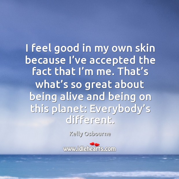 I feel good in my own skin because I’ve accepted the fact that I’m me. Kelly Osbourne Picture Quote