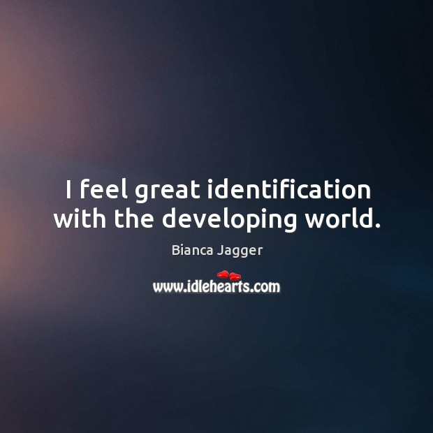 I feel great identification with the developing world. Bianca Jagger Picture Quote