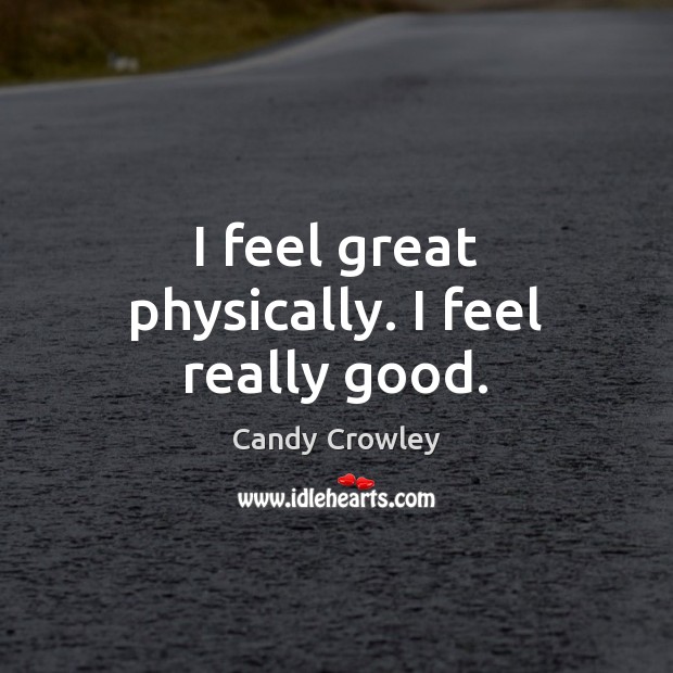 I feel great physically. I feel really good. Candy Crowley Picture Quote