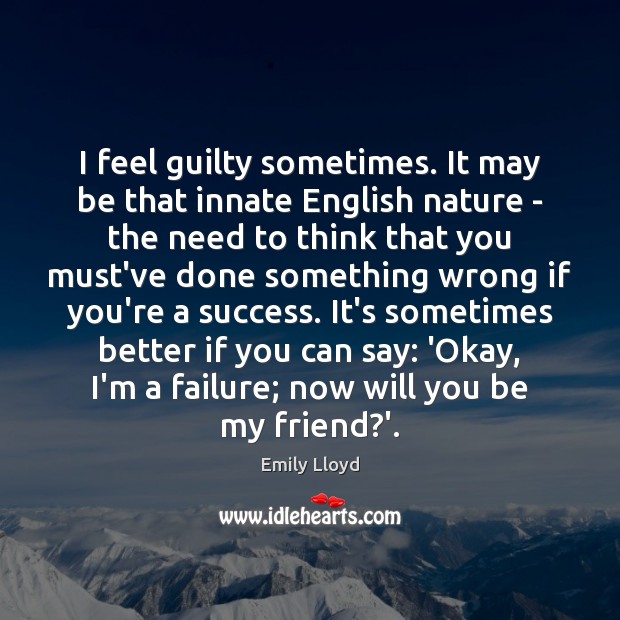 I feel guilty sometimes. It may be that innate English nature – Guilty Quotes Image