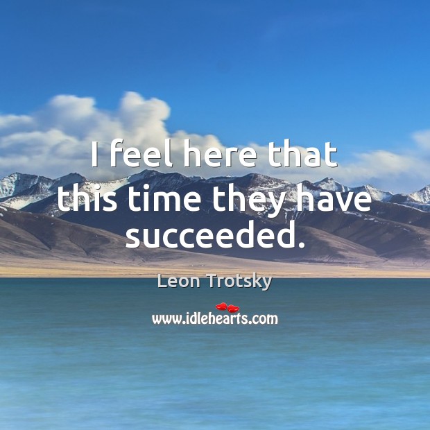 I feel here that this time they have succeeded. Leon Trotsky Picture Quote