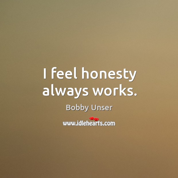 I feel honesty always works. Bobby Unser Picture Quote
