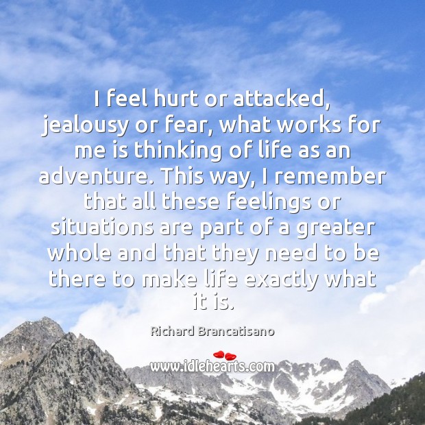 I feel hurt or attacked, jealousy or fear, what works for me Richard Brancatisano Picture Quote