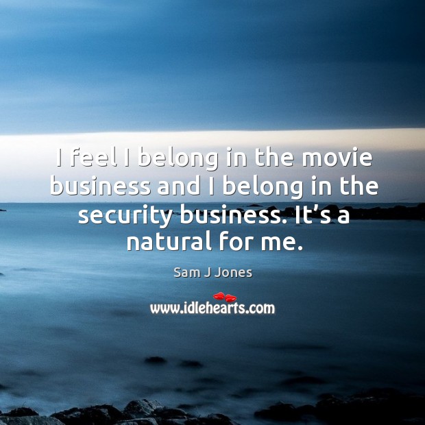 I feel I belong in the movie business and I belong in the security business. It’s a natural for me. Image