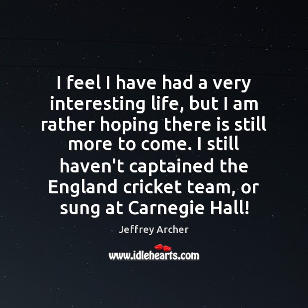 I feel I have had a very interesting life, but I am Jeffrey Archer Picture Quote