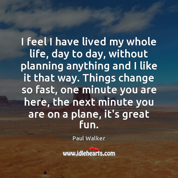 I feel I have lived my whole life, day to day, without Paul Walker Picture Quote