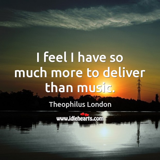 I feel I have so much more to deliver than music. Theophilus London Picture Quote
