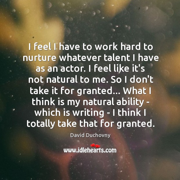 I feel I have to work hard to nurture whatever talent I David Duchovny Picture Quote