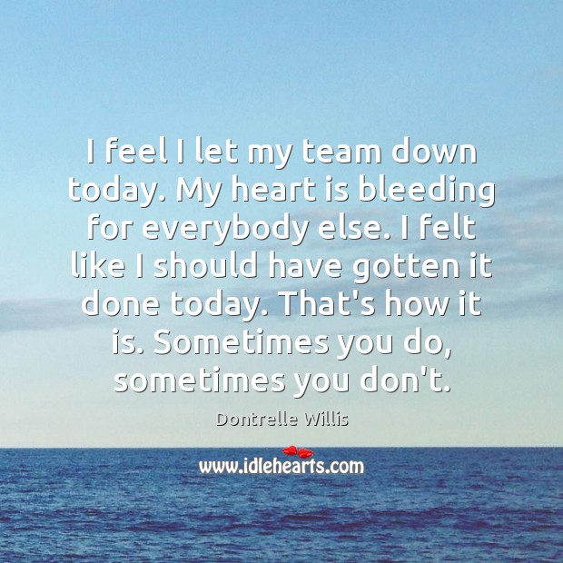 I feel I let my team down today. My heart is bleeding Dontrelle Willis Picture Quote