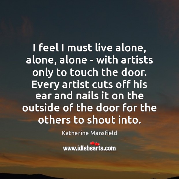 I feel I must live alone, alone, alone – with artists only Katherine Mansfield Picture Quote