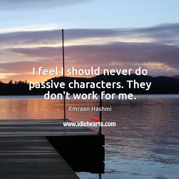 I feel I should never do passive characters. They don’t work for me. Emraan Hashmi Picture Quote