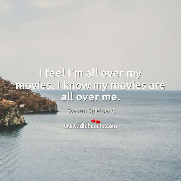 I feel I’m all over my movies. I know my movies are all over me. Steven Spielberg Picture Quote