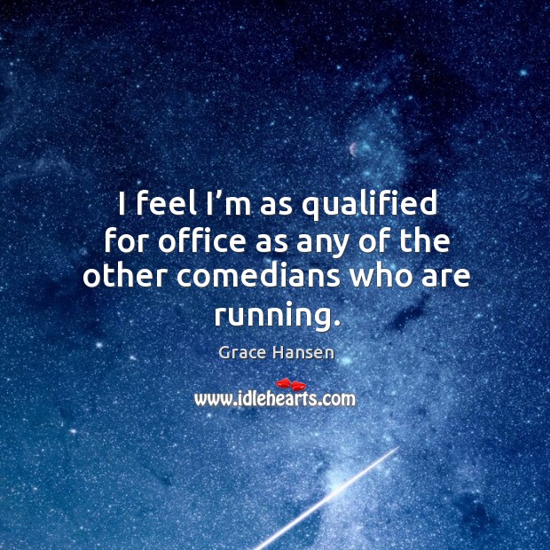 I feel I’m as qualified for office as any of the other comedians who are running. Grace Hansen Picture Quote