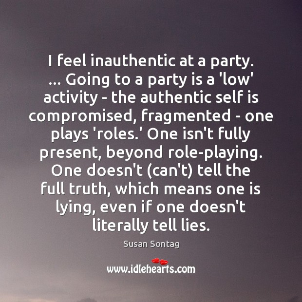 I feel inauthentic at a party. … Going to a party is a Susan Sontag Picture Quote