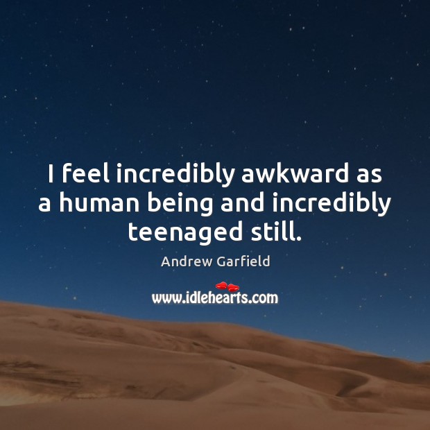 I feel incredibly awkward as a human being and incredibly teenaged still. Andrew Garfield Picture Quote