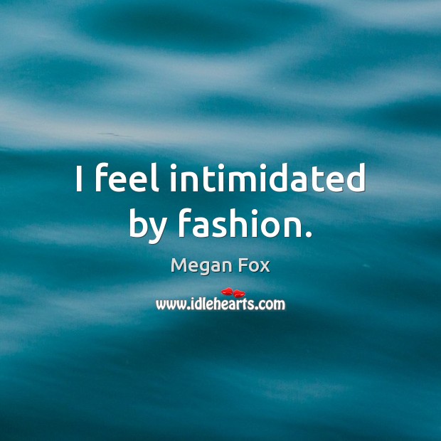 I feel intimidated by fashion. Megan Fox Picture Quote