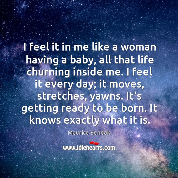 I feel it in me like a woman having a baby, all Maurice Sendak Picture Quote