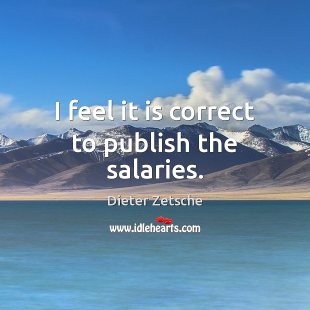I feel it is correct to publish the salaries. Dieter Zetsche Picture Quote