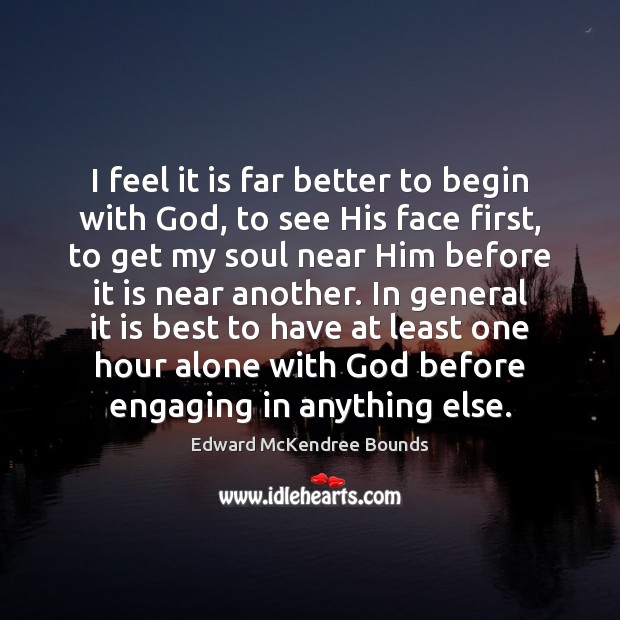 I feel it is far better to begin with God, to see Edward McKendree Bounds Picture Quote