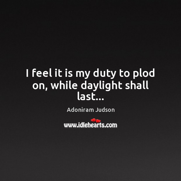 I feel it is my duty to plod on, while daylight shall last… Image