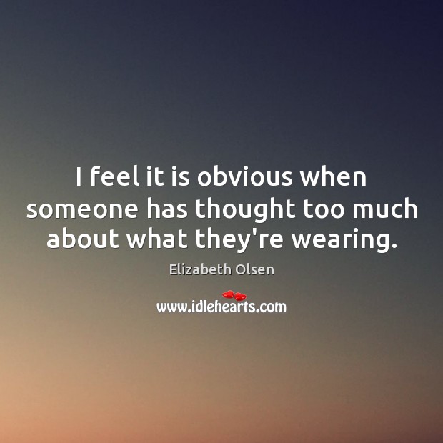 I feel it is obvious when someone has thought too much about what they’re wearing. Elizabeth Olsen Picture Quote
