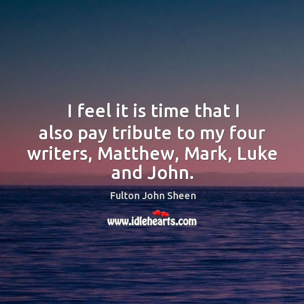I feel it is time that I also pay tribute to my four writers, matthew, mark, luke and john. Fulton John Sheen Picture Quote