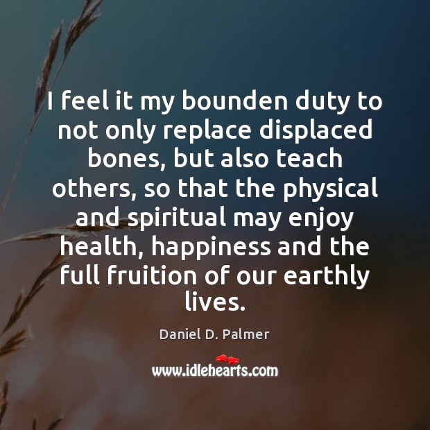 I feel it my bounden duty to not only replace displaced bones, Daniel D. Palmer Picture Quote