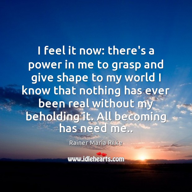 I feel it now: there’s a power in me to grasp and Rainer Maria Rilke Picture Quote