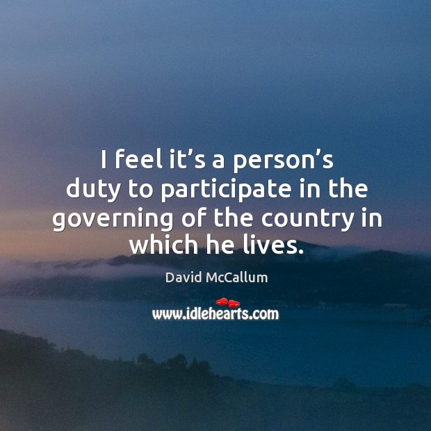 I feel it’s a person’s duty to participate in the governing of the country in which he lives. David McCallum Picture Quote