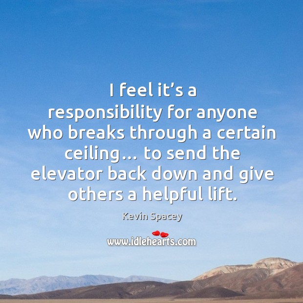 I feel it’s a responsibility for anyone who breaks through a certain ceiling… Kevin Spacey Picture Quote