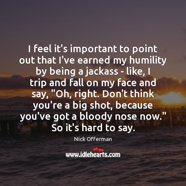 I feel it’s important to point out that I’ve earned my humility Nick Offerman Picture Quote