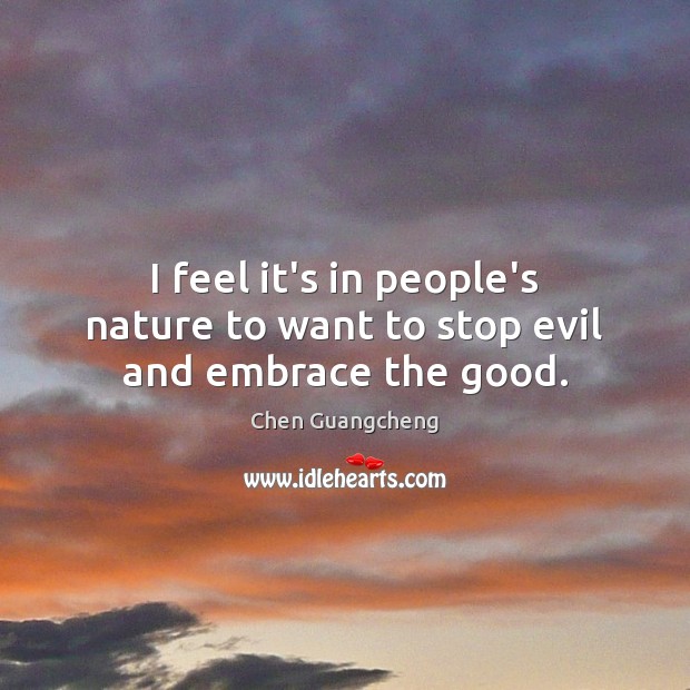 I feel it’s in people’s nature to want to stop evil and embrace the good. Chen Guangcheng Picture Quote