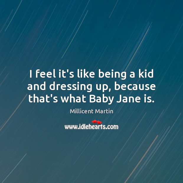 I feel it’s like being a kid and dressing up, because that’s what Baby Jane is. Millicent Martin Picture Quote