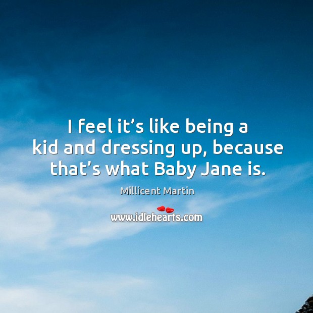 I feel it’s like being a kid and dressing up, because that’s what baby jane is. Millicent Martin Picture Quote