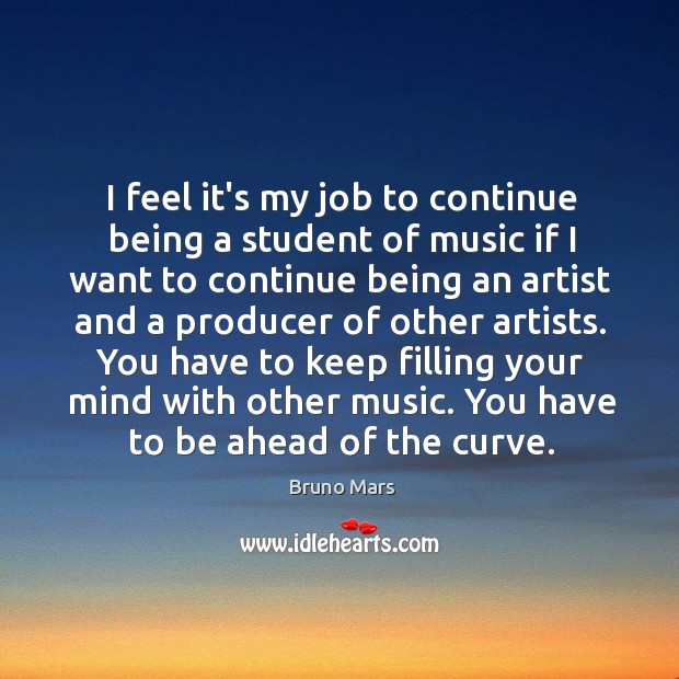 I feel it’s my job to continue being a student of music Bruno Mars Picture Quote