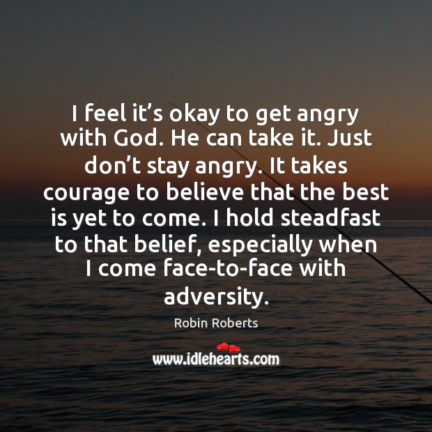 I feel it’s okay to get angry with God. He can Robin Roberts Picture Quote