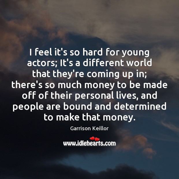 I feel it’s so hard for young actors; It’s a different world Image